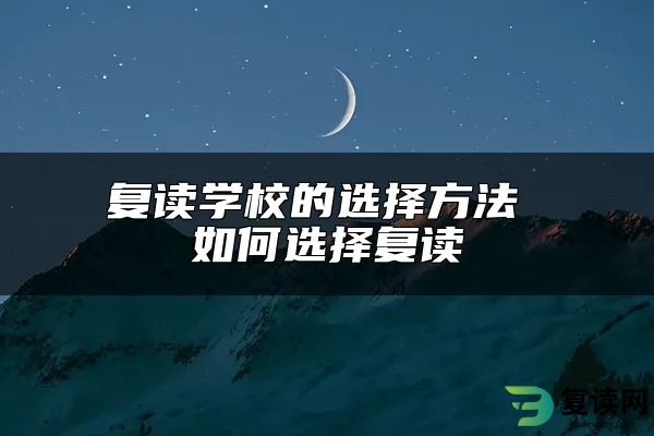 复读学校的选择方法 如何选择复读