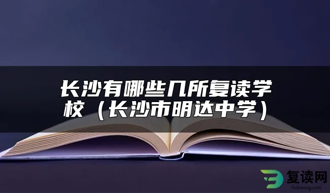 长沙有哪些几所复读学校（长沙市明达中学）