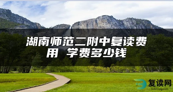 湖南师范二附中复读费用 学费多少钱