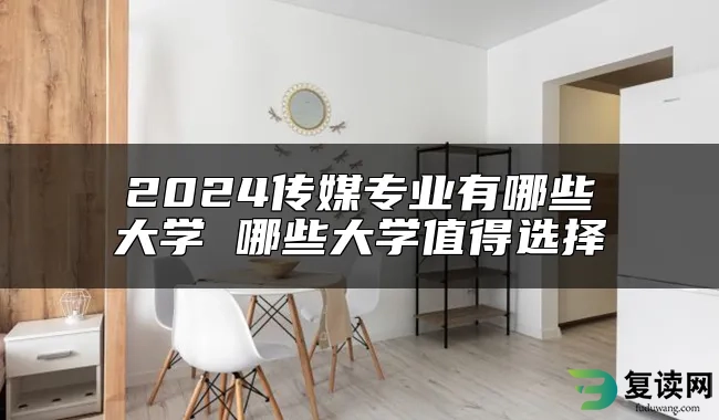 2024传媒专业有哪些大学 哪些大学值得选择