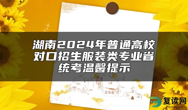 湖南2024年普通高校对口招生服装类专业省统考温馨提示