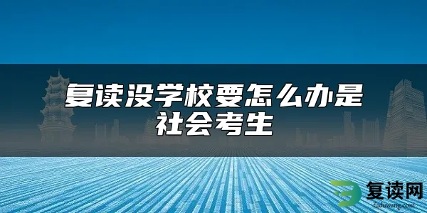 复读没学校要怎么办是社会考生