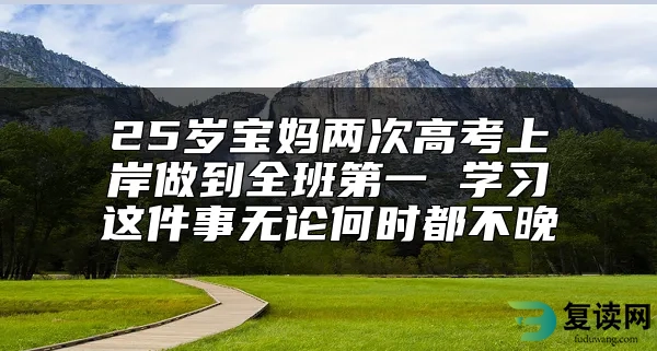25岁宝妈两次高考上岸做到全班第一 学习这件事无论何时都不晚