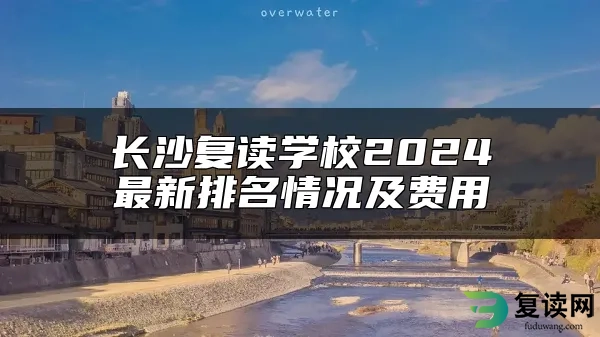 长沙复读学校2024最新排名情况及费用