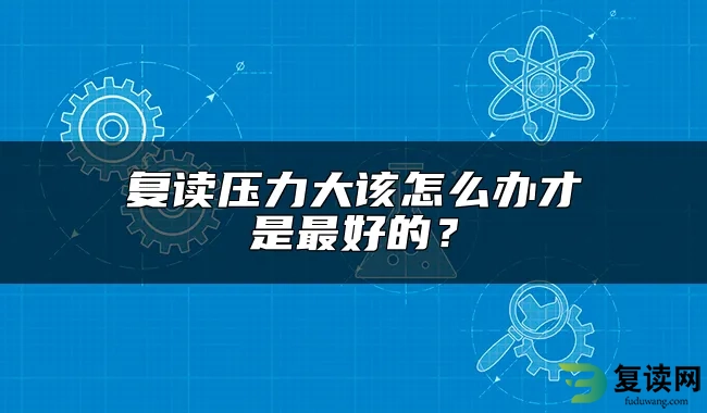 复读压力大该怎么办才是最好的？