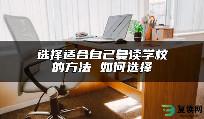 选择适合自己复读学校的方法 如何选择