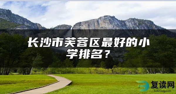 长沙市芙蓉区最好的小学排名？