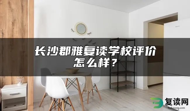 长沙郡雅复读学校评价怎么样？