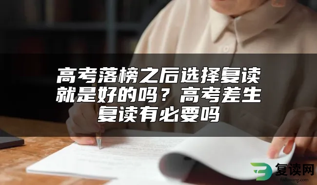 高考落榜之后选择复读就是好的吗？高考差生复读有必要吗