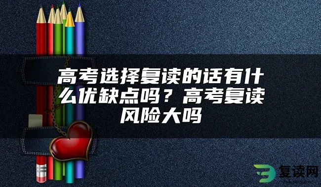 高考选择复读的话有什么优缺点吗？高考复读风险大吗