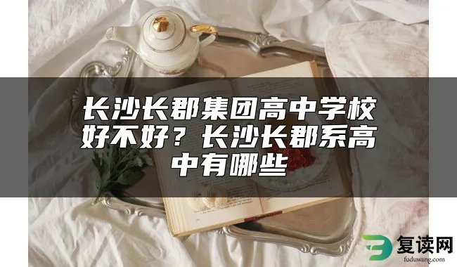 长沙长郡集团高中学校好不好？长沙长郡系高中有哪些