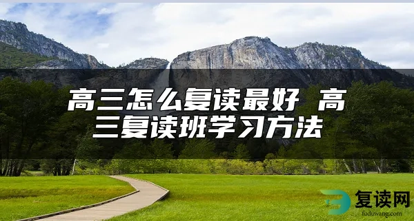 高三怎么复读最好 高三复读班学习方法