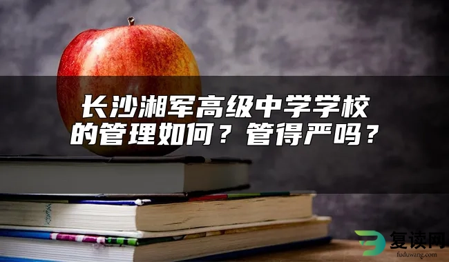 长沙湘军高级中学学校的管理如何？管得严吗？ 