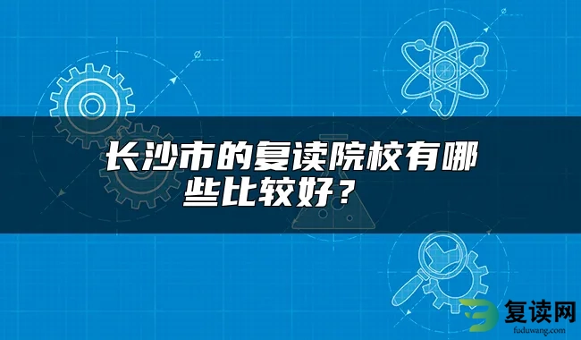 长沙市的复读院校有哪些比较好？ 