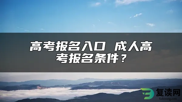 高考报名入口 成人高考报名条件？