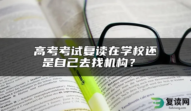 高考考试复读在学校还是自己去找机构？ 