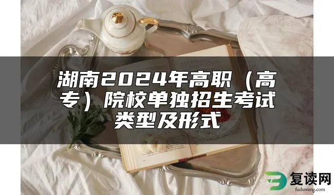 湖南2024年高职（高专）院校单独招生考试类型及形式