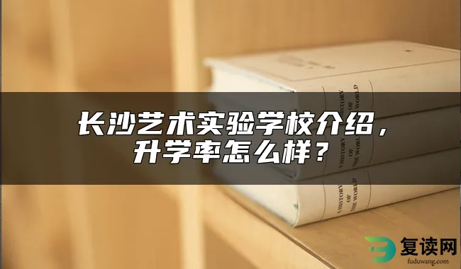 长沙艺术实验学校介绍，升学率怎么样？