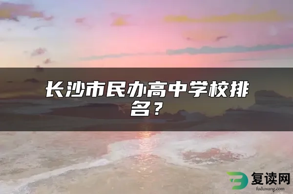 长沙市民办高中学校排名？