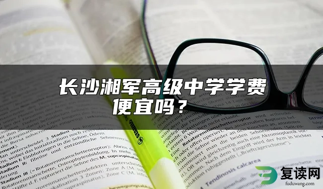 长沙湘军高级中学学费便宜吗？ 