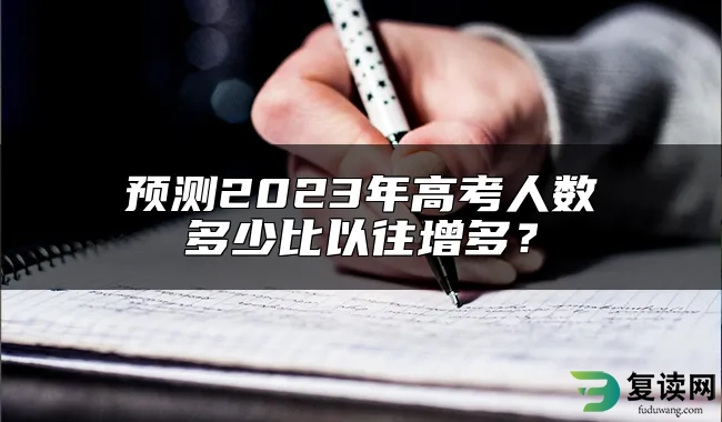 预测2023年高考人数多少比以往增多？