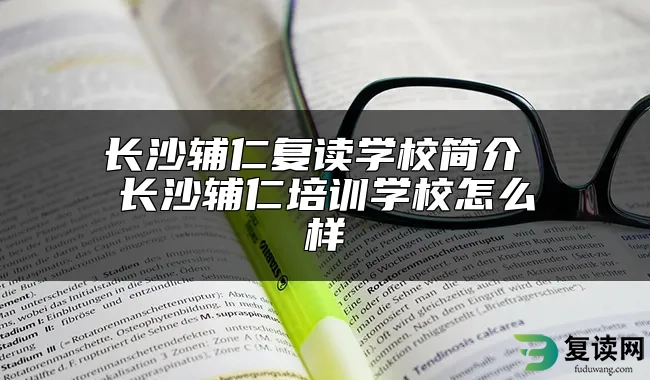 长沙辅仁复读学校简介 长沙辅仁培训学校怎么样