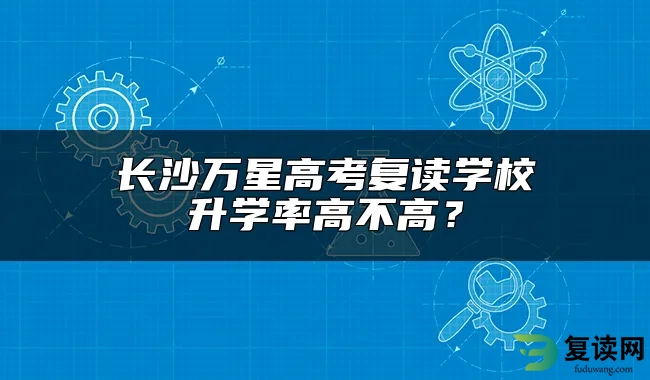 长沙万星高考复读学校升学率高不高？