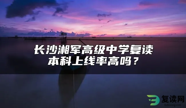 长沙湘军高级中学复读本科上线率高吗？