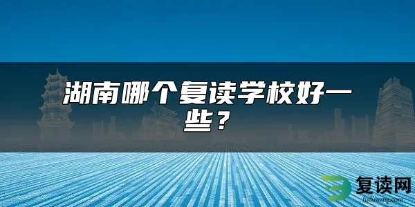 湖南哪个复读学校好一些？
