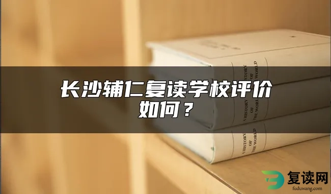 长沙辅仁复读学校评价好不好？