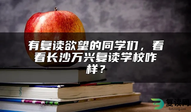 有复读欲望的同学们，看看长沙万兴复读学校咋样？