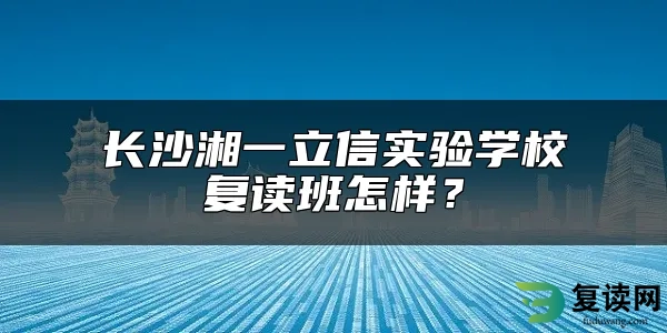 长沙湘一立信实验学校复读班怎样？