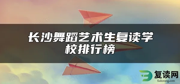 长沙舞蹈艺术生复读学校排行榜