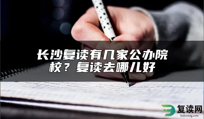 长沙复读有几家公办院校？复读去哪儿好