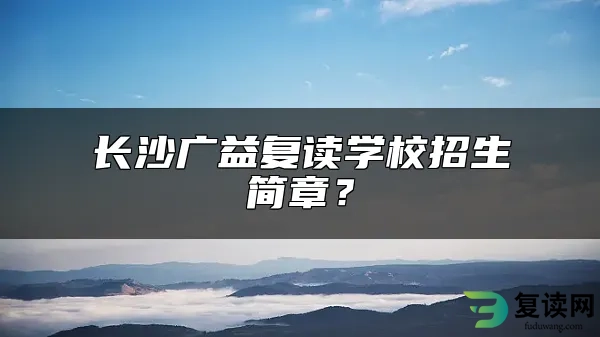 长沙广益复读学校招生简章？
