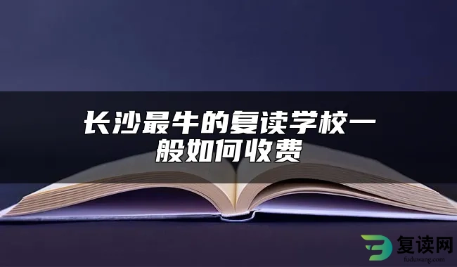 长沙最牛的复读学校一般如何收费