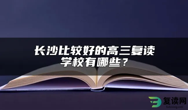 长沙比较好的高三复读学校有哪些？