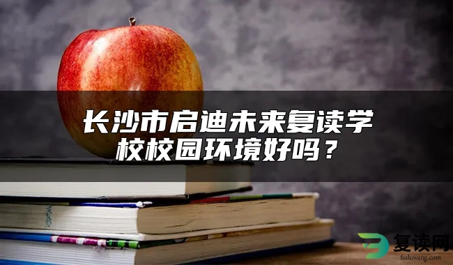 长沙市启迪未来复读学校校园环境好吗？