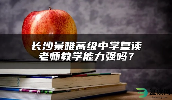 长沙景雅高级中学复读老师教学能力强吗？