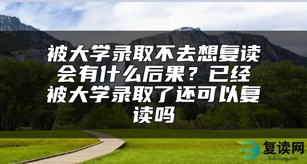 被大学录取不去想复读会有什么后果？已经被大学录取了还可以复读吗