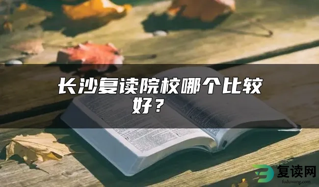 长沙复读院校哪个比较好？ 