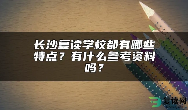 长沙复读学校都有哪些特点？有什么参考资料吗？