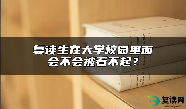 复读生在大学校园里面会不会被看不起？