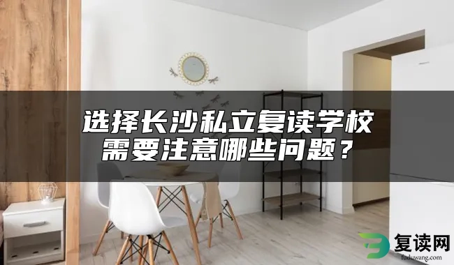 选择长沙私立复读学校需要注意哪些问题？