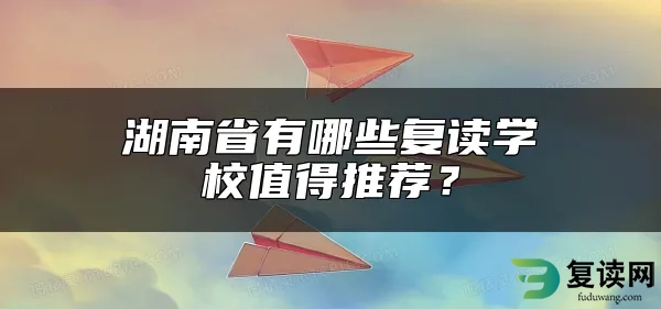 湖南省有哪些复读学校值得推荐？