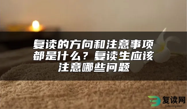 复读的方向和注意事项都是什么？复读生应该注意哪些问题