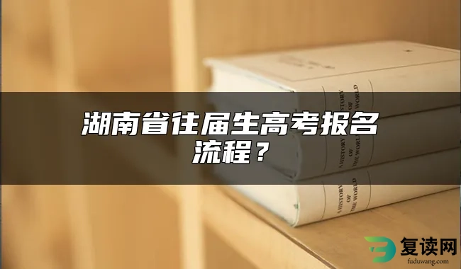 湖南省往届生高考报名流程？