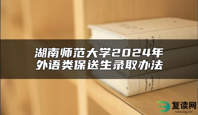 湖南师范大学2024年外语类保送生录取办法