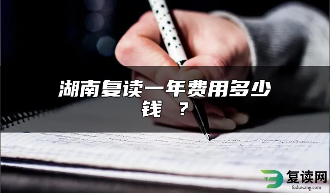 湖南复读一年费用多少钱 ？