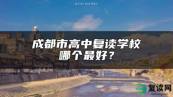 成都市高中复读学校哪个最好？